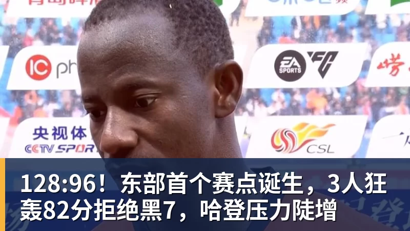 乐冠体育128:96！东部首个赛点诞生，3人狂轰82分拒绝黑7，哈登压力陡增