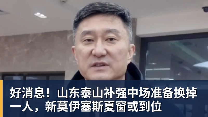 乐冠体育好消息！山东泰山补强中场准备换掉一人，新莫伊塞斯夏窗或到位