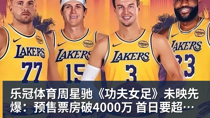乐冠体育周星驰《功夫女足》未映先爆：预售票房破4000万 首日要超2亿