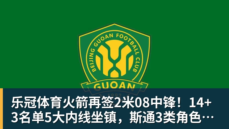 乐冠体育火箭再签2米08中锋!14+3名单5大内线坐镇,斯通3类角色全部配齐