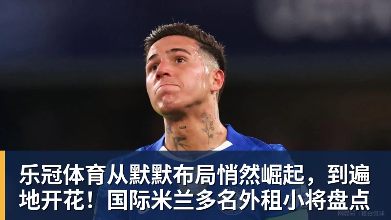 乐冠体育从默默布局悄然崛起，到遍地开花！国际米兰多名外租小将盘点