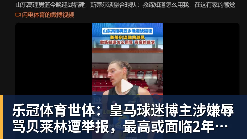 乐冠体育世体：皇马球迷博主涉嫌辱骂贝莱林遭举报，最高或面临2年监禁