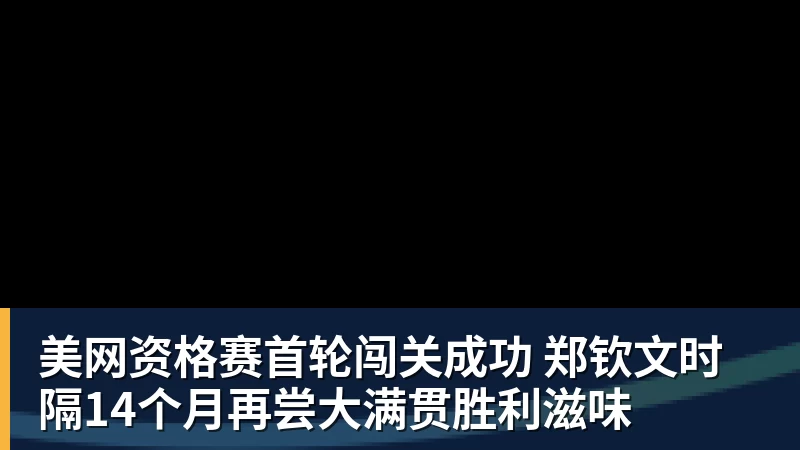 乐冠体育美网资格赛首轮闯关成功 郑钦文时隔14个月再尝大满贯胜利滋味