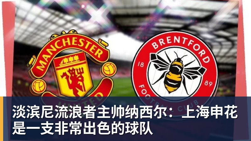 淡滨尼流浪者主帅纳西尔:上海申花是一支非常出色的球队
