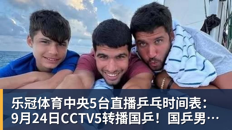乐冠体育中央5台直播乒乓时间表：9月24日CCTV5转播国乒！国乒男女团冲冠