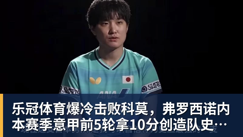 乐冠体育爆冷击败科莫，弗罗西诺内本赛季意甲前5轮拿10分创造队史纪录