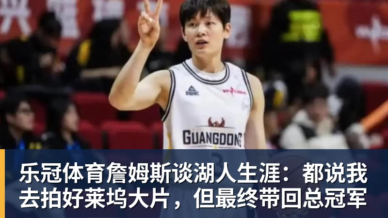 乐冠体育詹姆斯谈湖人生涯：都说我去拍好莱坞大片，但最终带回总冠军