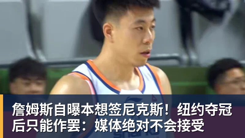 乐冠体育詹姆斯自曝本想签尼克斯!纽约夺冠后只能作罢:媒体绝对不会接受