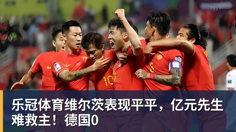乐冠体育维尔茨表现平平，亿元先生难救主！德国0