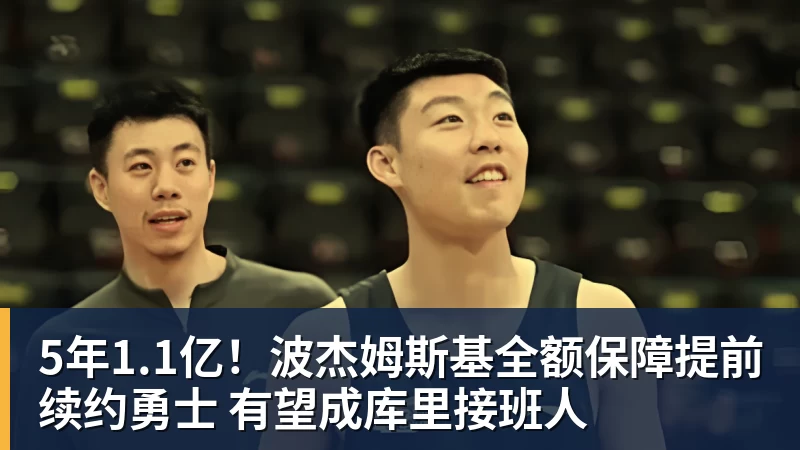 5年1.1亿!波杰姆斯基全额保障提前续约勇士 有望成库里接班人