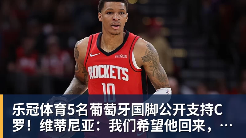 乐冠体育5名葡萄牙国脚公开支持C罗！维蒂尼亚：我们希望他回来，B费点赞