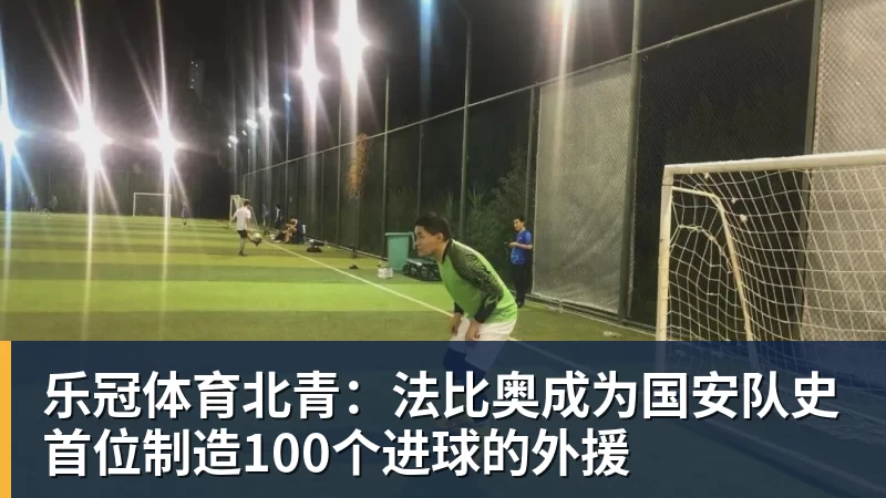 乐冠体育北青：法比奥成为国安队史首位制造100个进球的外援