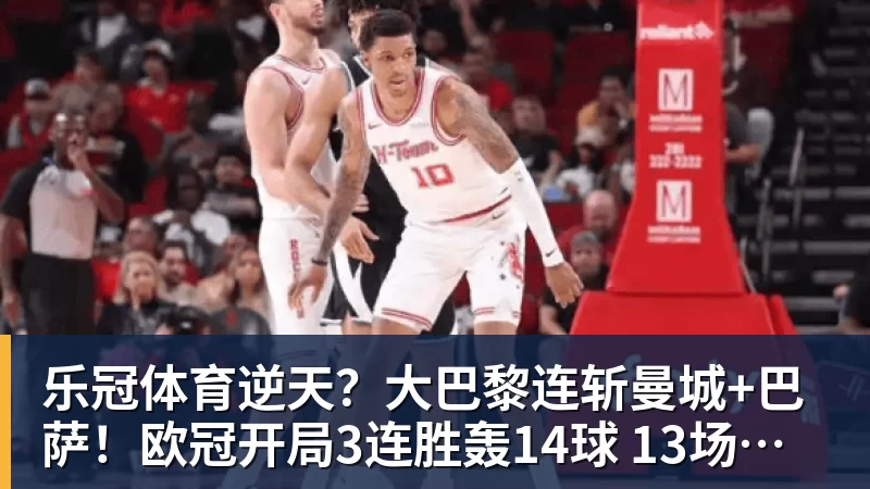 乐冠体育逆天？大巴黎连斩曼城+巴萨！欧冠开局3连胜轰14球 13场不败创纪录